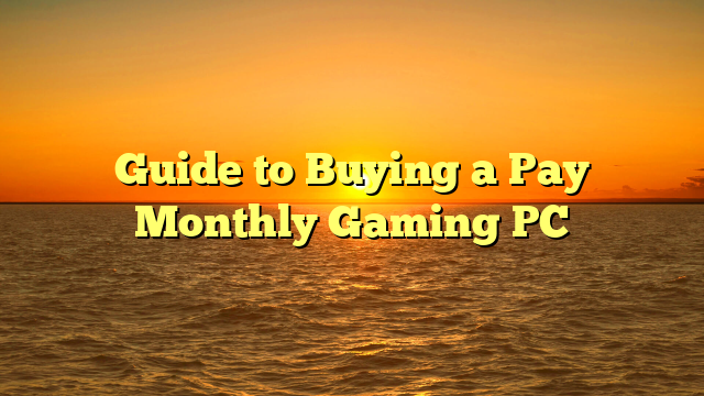 Guide to Buying a Pay Monthly Gaming PC